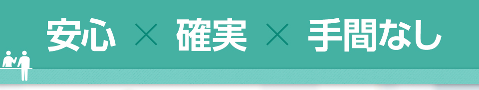 安心×確実×手間なし