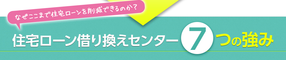 なぜここまで住宅ローンを削減できるのか？住宅ローン借り換えセンター7つの強み